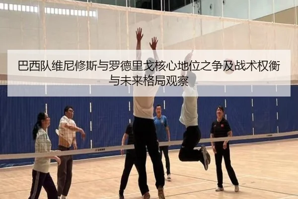 巴西队维尼修斯与罗德里戈核心地位之争及战术权衡与未来格局观察