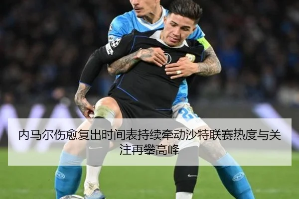 内马尔伤愈复出时间表持续牵动沙特联赛热度与关注再攀高峰