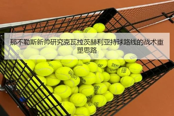 那不勒斯新帅研究克瓦拉茨赫利亚持球路线的战术重塑思路