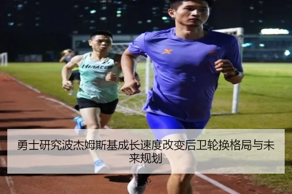 勇士研究波杰姆斯基成长速度改变后卫轮换格局与未来规划